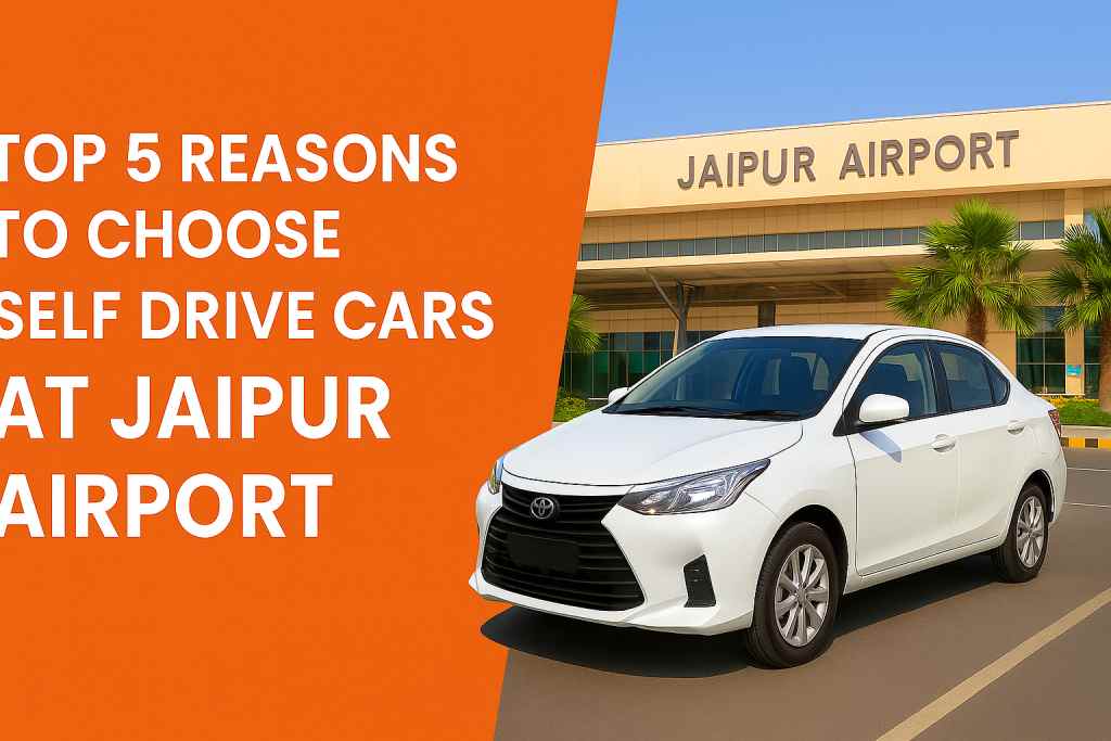 Top 5 Reasons to Choose Self Drive Cars at Jaipur Airport